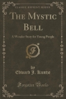 The Mystic Bell A Wonder Story for Young People (Classic Reprint) Kuntze Edward J.