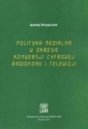 Polityka medialna w okresie konwersji cyfrowej... - Jędrzej Skrzypczak