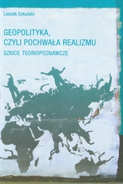 Geopolityka czyli pochwała realizmu - Sykulski Leszek