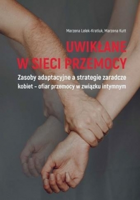 Uwikłane w sieci przemocy. Zasoby adaptacyjne... - Marzena Kutt, Marzena Lelek-Kratiuk