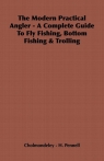 The Modern Practical Angler - A Complete Guide to Fly Fishing, Bottom Fishing & Cholmondeley -. Pennell H.