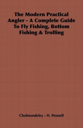 The Modern Practical Angler - A Complete Guide to Fly Fishing, Bottom Fishing & Trolling - Cholmondeley-Pennell H.