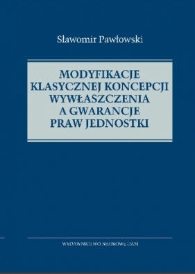 Modyfikacje klasycznej koncepcji wywłaszczenia a gwarancje praw jednostki - Sławomir Pawłowski