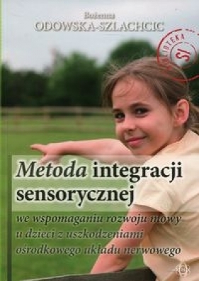 Metoda integracji sensorycznej we wspomaganiu rozwoju mowy u dzieci z uszkodzeniami ośrodkowego układu nerwowego - Odowska-Szlachcic Bożenna