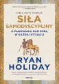 Siła samodyscypliny O panowaniu nad sobą w każdej sytuacji - Ryan Holiday