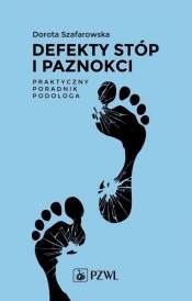 Defekty stóp i paznokci Praktyczny poradnik podologa - Szafarowska Dorota