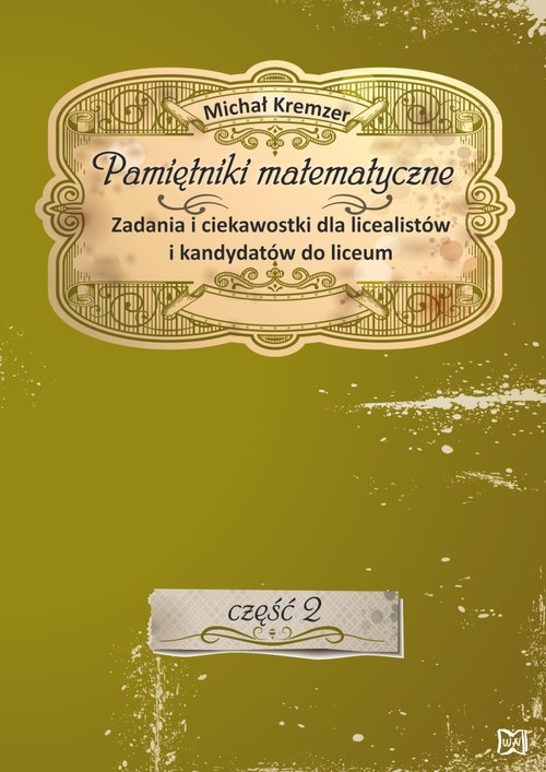 Pamiętniki matematyczne Część 2 Zadania i ciekawostki dla licealistów i kandydatów do liceum