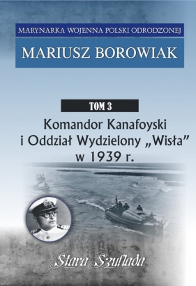 Komandor Kanafoyski I Oddział Wydzielony Wisła w 1939 r. - Borowiak Mariusz