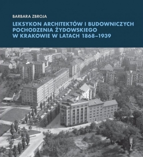 Leksykon architektów i budowniczych pochodzenia żydowskiego w Krakowie w latach 1868-1939 - Barbara Zbroja