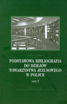 Podstawowa bibliografia do dziejów Towarzystwa Jezusowego w Polsce Tom 2 - Grzebień Ludwik