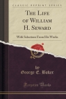 The Life of William H. Seward With Selections From His Works (Classic Baker George E.