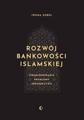 Rozwój bankowości islamskiej. Uwarunkowania, problemy, perspektywy - Sobol Iwona