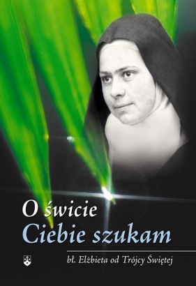 O świcie Ciebie szukam - Elżbieta od Trójcy Przenajświętszej