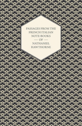 Passages from the French Italian Note-Books of Nathaniel Hawthorne - Hawthorne Nathaniel