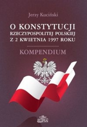 O Konstytucji Rzeczypospolitej Polskiej z 2 kwietnia 1997 roku - Kuciński Jerzy