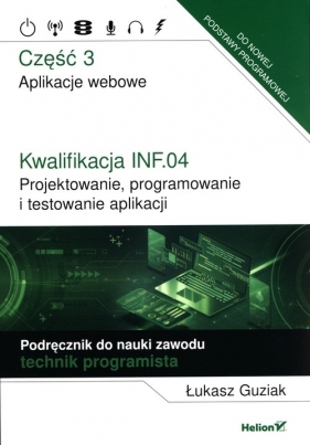 Kwalifikacja INF.04. Projektowanie, programowanie i testowanie aplikacji. Część 3. Aplikacje webowe. Podręcznik do nauki zawodu technik programista - Łukasz Guziak