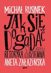 Jak się dogadać? Czyli retoryka codzienna - Aneta Załazińska, Michał Rusinek