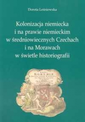 Kolonizacja niemiecka i na prawie niemieckim w średniowiecznych Czechach i na Morawach w świetle historiografii - Leśniewska Dorota