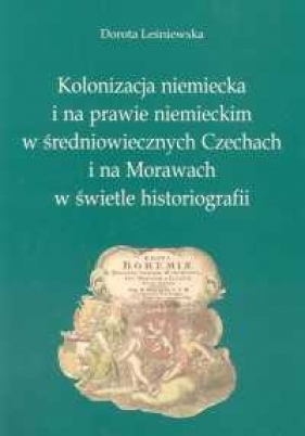 Kolonizacja niemiecka i na prawie niemieckim w średniowiecznych Czechach i na Morawach w świetle historiografii - Dorota Leśniewska