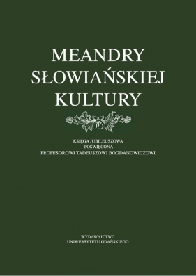 Meandry słowiańskiej kultury. Księga jubileuszowa poświęcona profesorowi Tadeuszowi Bogdanowiczowi