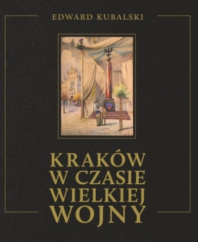 Kraków w czasie wielkiej wojny - Kubalski Edward