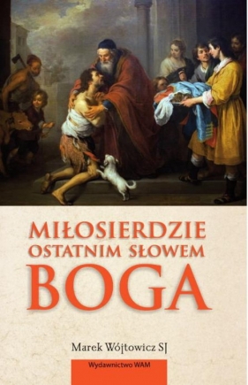 Miłosierdzie ostatnim słowem Boga - Wójtowicz Marek