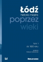 Łódź poprzez wieki. Historia miasta. Tom 1: do 1820 roku