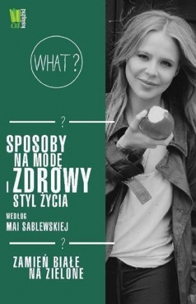Sposoby na modę i zdrowy styl życia według Mai Sablewskiej Zamień białe na zielone - Sablewska Maja