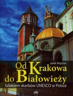 Od Krakowa do Białowieży Szlakiem skarbów Unesco - Majcher Jarek<br />