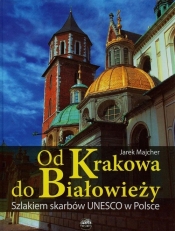 Od Krakowa do Białowieży Szlakiem skarbów Unesco - Majcher Jarek<br />
