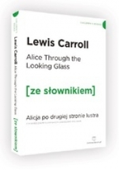 Through the Looking-Glass / Alicja po drugiej stronie lustra (ze słownikiem) - Lewis Carroll