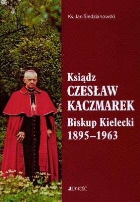 Ksiądz Czesław Kaczmarek Biskup Kielecki 1895-1963 - Śledzianowski Jan