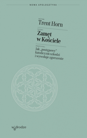 Zamęt w Kościele. Jak „postępowy” katolicyzm szkodzi i wywołuje zgorszenie - Trent Horn