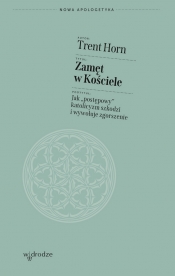Zamęt w Kościele. Jak „postępowy” katolicyzm szkodzi i wywołuje zgorszenie - Trent Horn