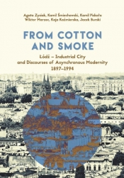 From Cotton and Smoke: Łódź Industrial City and Discourses of Asynchronous Modernity 1897-1994 - Kamil Śmiechowski, Kaja Kaźmierska, Jacek Burski