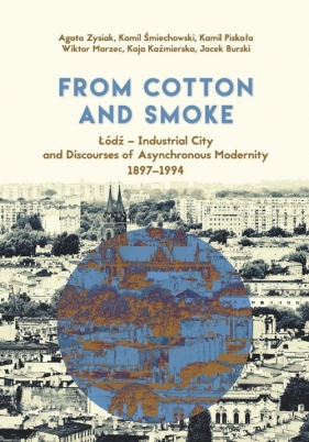 From Cotton and Smoke: Łódź Industrial City and Discourses of Asynchronous Modernity 1897-1994 - Zysiak Agata, Śmiechowski Kamil, Piskała Kamil, Marzec Wiktor, Kaźmierska Kaja, Burski Jacek