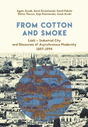 From Cotton and Smoke: Łódź Industrial City and Discourses of Asynchronous Modernity 1897-1994 - Śmiechowski Kamil