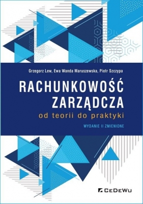 Rachunkowość zarządcza - od teorii do praktyki (wyd. II zmienione) - Grzegorz Lew, Ewa Wanda Maruszewska, Piotr Szczypa