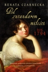 Pod sztandarem miłości Rok 1794 Czarnecka Renata