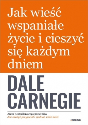 Jak wieść wspaniałe życie i cieszyć się każdym dniem - Dale Carnegie