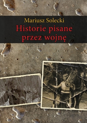 Historie pisane przez wojnę - Solecki Mariusz