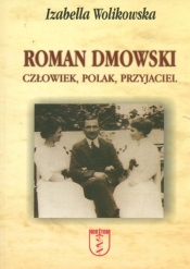 Roman Dmowski. Człowiek, Polak, Przyjaciel - Wolikowska Izabella