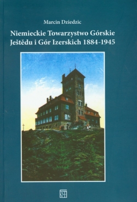 Niemieckie Towarzystwo Górskie Jestedu i Gór Izerskich 1884-1945 - Dziedzic Marcin
