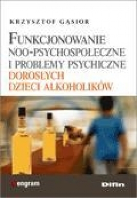 Funkcjonowanie noo-psychospołeczne i problemy psychiczne dorosłych dzieci alkoholików - Gąsior Krzysztof