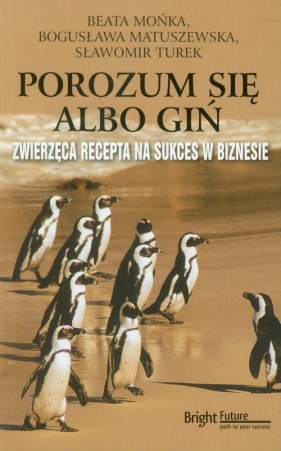 Porozum się albo giń. Zwierzęca recepta na sukces w biznesie - Beata Mońka, Bogusława Matuszewska, Sławomir Turek