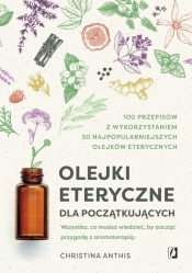 Olejki eteryczne dla początkujących. Wszystko, co musisz wiedzieć, by zacząć przygodę z aromaterapią - Christina Anthis