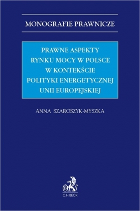 Prawne aspekty rynku mocy w Polsce w kontekście polityki energetycznej Unii Europejskiej - Szaroszyk-Myszka Anna