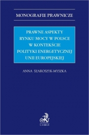 Prawne aspekty rynku mocy w Polsce w kontekście polityki energetycznej Unii Europejskiej - Szaroszyk-Myszka Anna