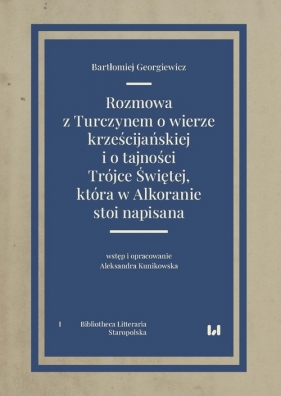Rozmowa z Turczynem o wierze krześcijańskiej i o tajności Trójce Świętej, która w Alkoranie stoi nap - Bartłomiej Georgiewicz