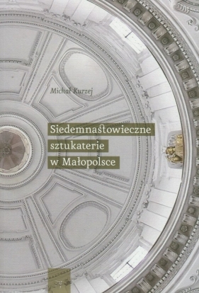 Siedemnastowieczne sztukaterie w Małopolsce - Kurzej Michał